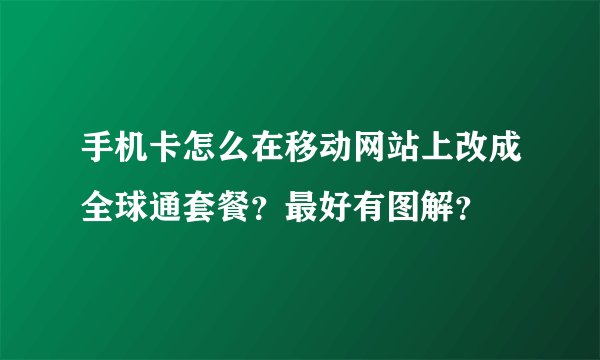手机卡怎么在移动网站上改成全球通套餐？最好有图解？
