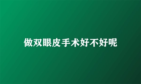 做双眼皮手术好不好呢