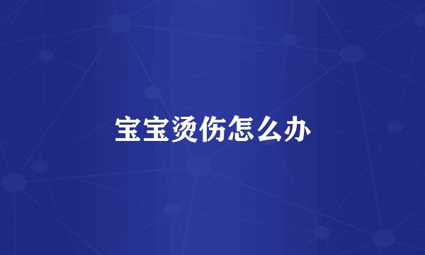 宝宝烫伤怎么办