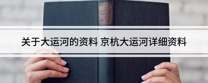 关于大运河的资料 京杭大运河详细资料