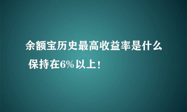 余额宝历史最高收益率是什么 保持在6%以上！