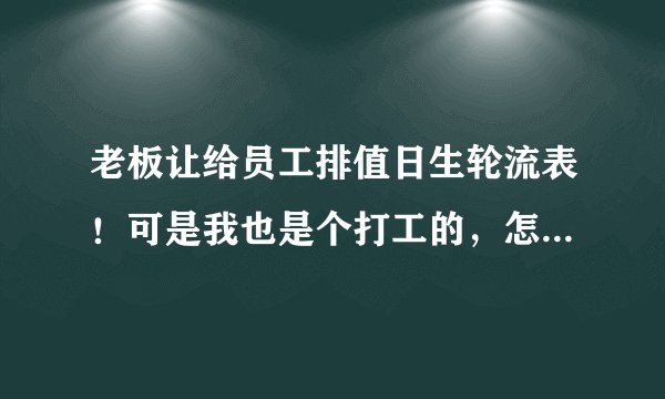 老板让给员工排值日生轮流表！可是我也是个打工的，怎么排都得罪人