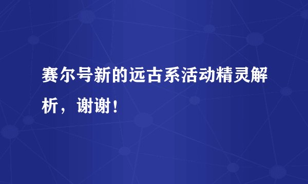 赛尔号新的远古系活动精灵解析，谢谢！