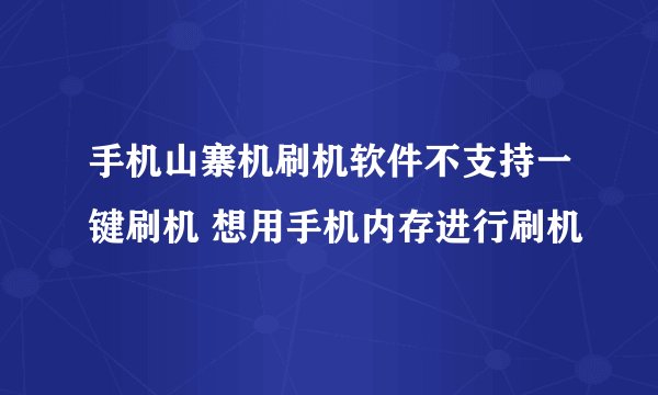 手机山寨机刷机软件不支持一键刷机 想用手机内存进行刷机