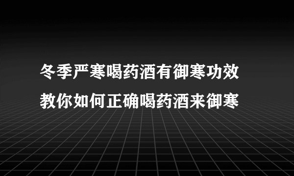 冬季严寒喝药酒有御寒功效 教你如何正确喝药酒来御寒