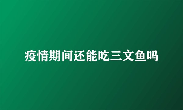 疫情期间还能吃三文鱼吗