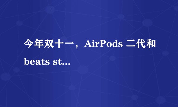 今年双十一，AirPods 二代和beats studio buds 买哪个合适?