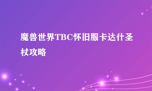 魔兽世界TBC怀旧服卡达什圣杖攻略