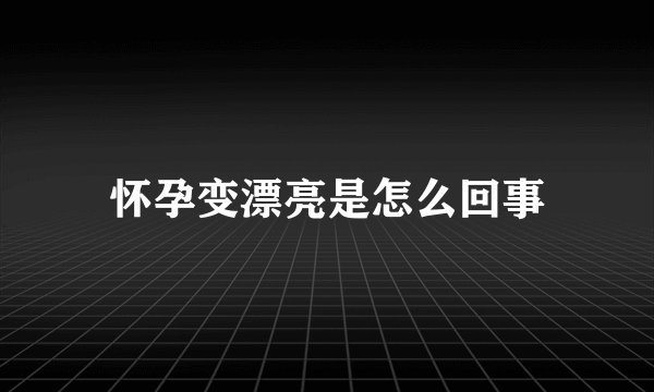 怀孕变漂亮是怎么回事