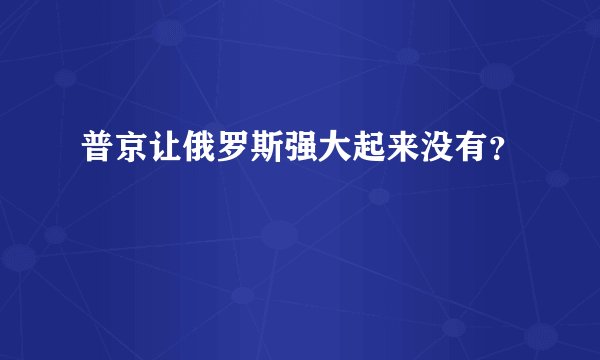 普京让俄罗斯强大起来没有？