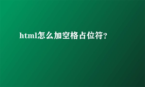 html怎么加空格占位符？