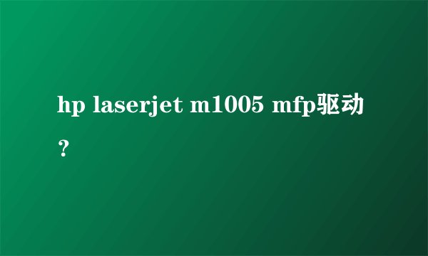 hp laserjet m1005 mfp驱动？
