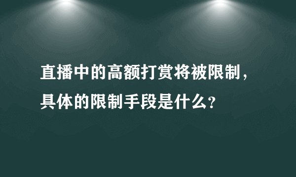 直播中的高额打赏将被限制，具体的限制手段是什么？