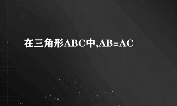 在三角形ABC中,AB=AC