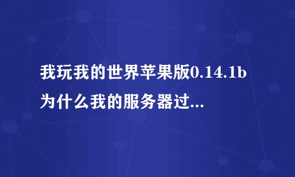 我玩我的世界苹果版0.14.1b为什么我的服务器过期了，这是怎么回事，昨天还能我，今天就变成这样，