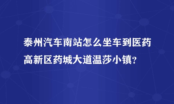 泰州汽车南站怎么坐车到医药高新区药城大道温莎小镇？