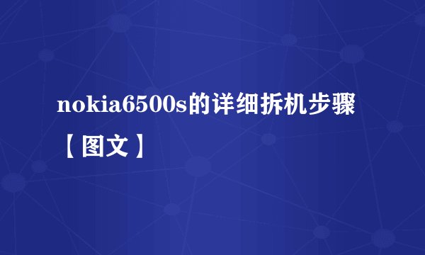 nokia6500s的详细拆机步骤【图文】