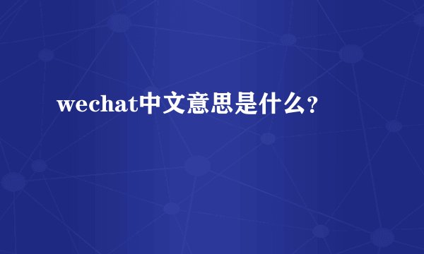 wechat中文意思是什么？
