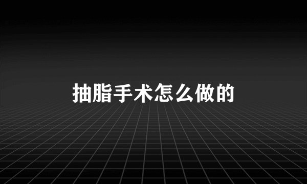 抽脂手术怎么做的