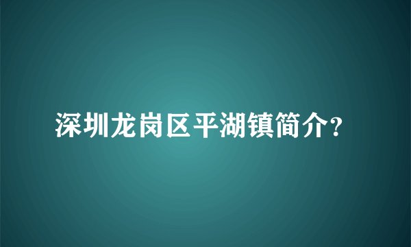 深圳龙岗区平湖镇简介？