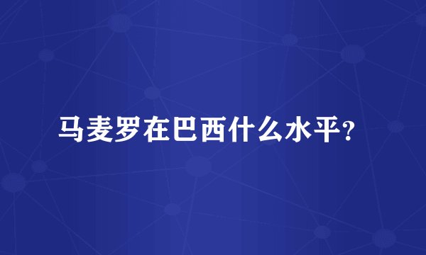马麦罗在巴西什么水平？