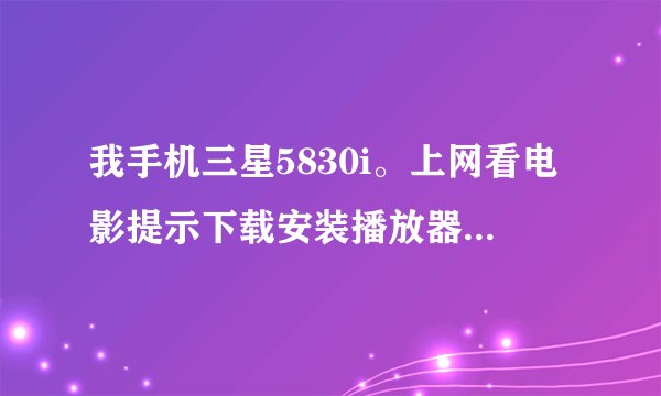 我手机三星5830i。上网看电影提示下载安装播放器,下载下来flah之后就不能安装。。。怎么处理啊!