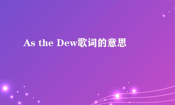 As the Dew歌词的意思