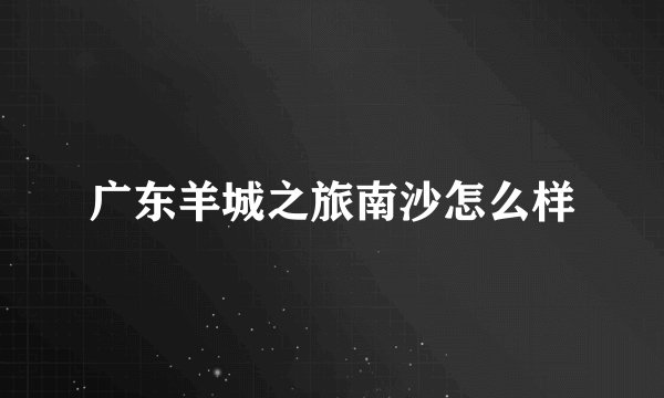 广东羊城之旅南沙怎么样