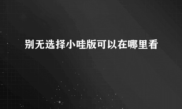 别无选择小哇版可以在哪里看
