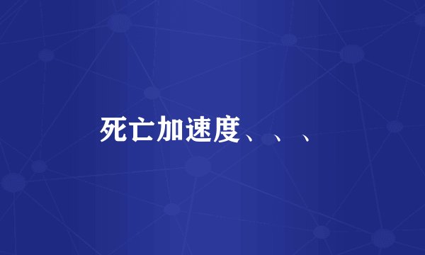 死亡加速度、、、