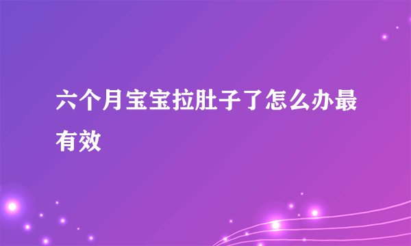 六个月宝宝拉肚子了怎么办最有效