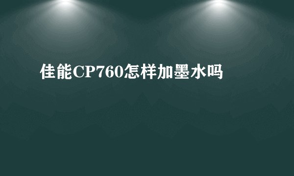 佳能CP760怎样加墨水吗