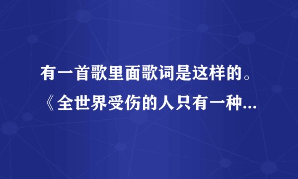 有一首歌里面歌词是这样的。《全世界受伤的人只有一种可能》 有没有人知道这首歌叫什么名字？