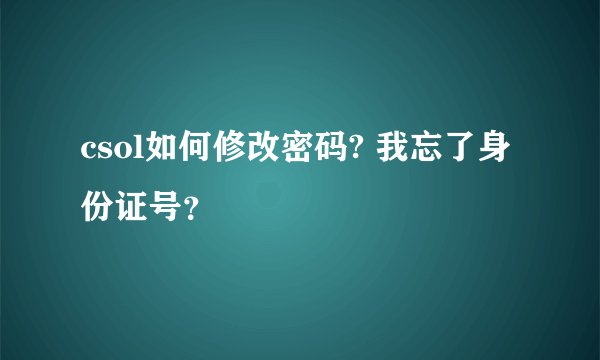csol如何修改密码? 我忘了身份证号？