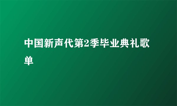 中国新声代第2季毕业典礼歌单