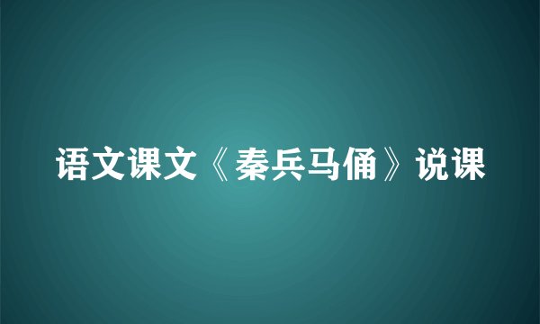 语文课文《秦兵马俑》说课