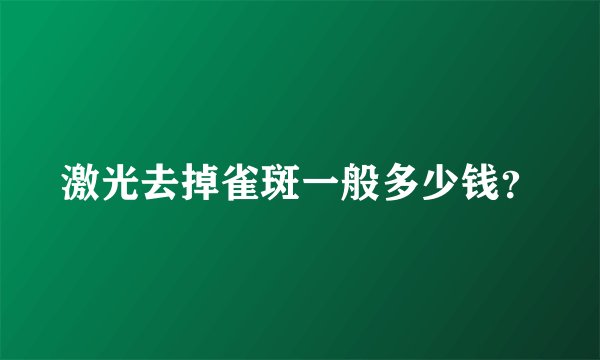 激光去掉雀斑一般多少钱？
