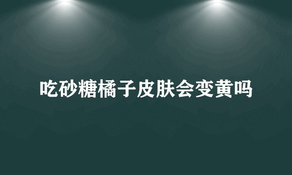 吃砂糖橘子皮肤会变黄吗