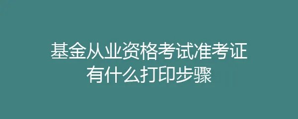 基金从业资格考试准考证有什么打印步骤