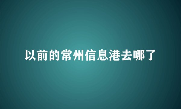 以前的常州信息港去哪了