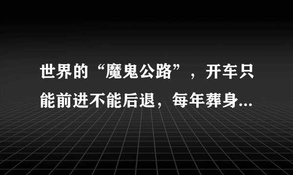 世界的“魔鬼公路”，开车只能前进不能后退，每年葬身几十条生命
