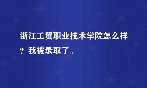 浙江工贸职业技术学院怎么样？我被录取了。