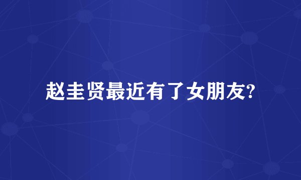 赵圭贤最近有了女朋友?