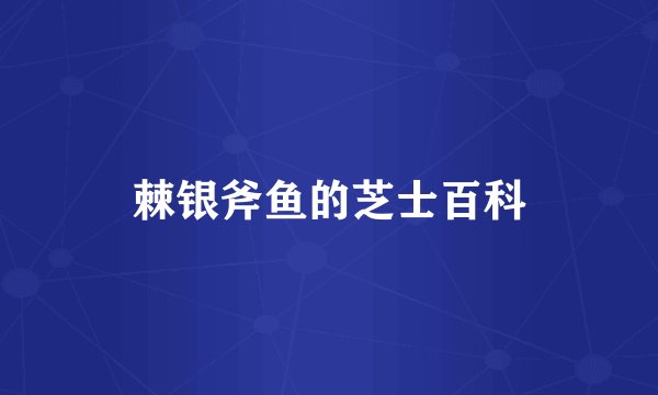 棘银斧鱼的芝士百科