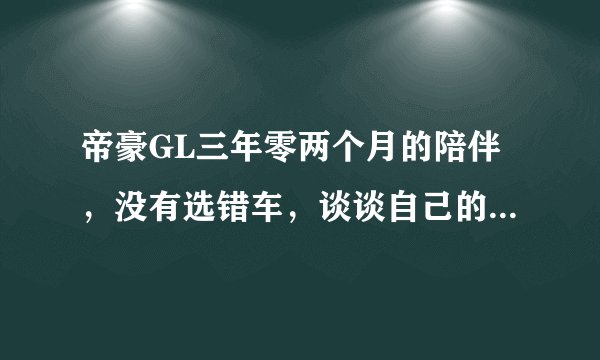 帝豪GL三年零两个月的陪伴，没有选错车，谈谈自己的用车感受