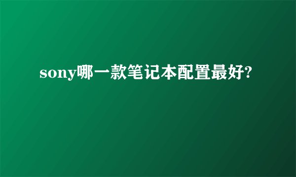 sony哪一款笔记本配置最好?