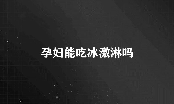 孕妇能吃冰激淋吗