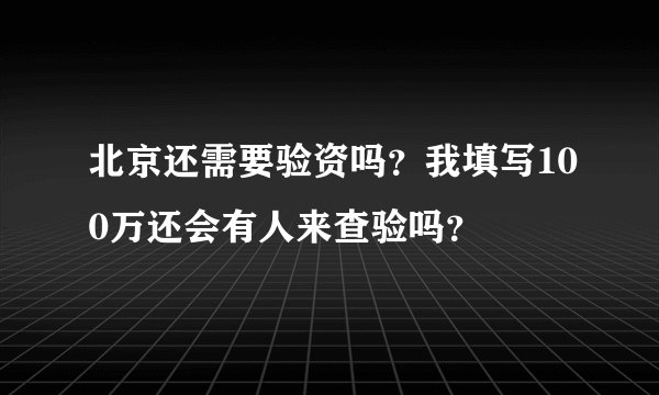 北京还需要验资吗？我填写100万还会有人来查验吗？