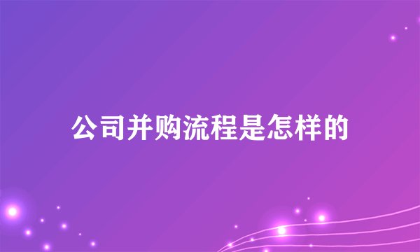 公司并购流程是怎样的