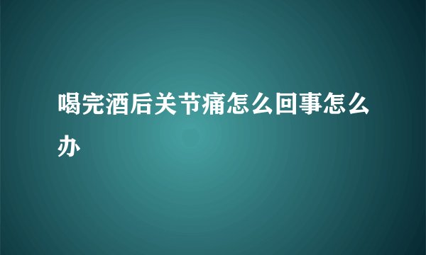 喝完酒后关节痛怎么回事怎么办